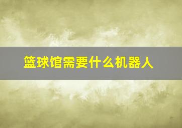 篮球馆需要什么机器人