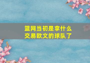 篮网当初是拿什么交易欧文的球队了