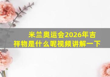 米兰奥运会2026年吉祥物是什么呢视频讲解一下