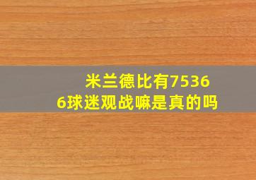 米兰德比有75366球迷观战嘛是真的吗