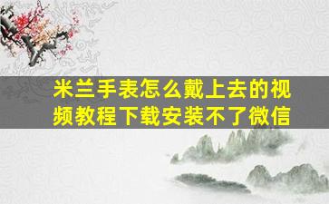 米兰手表怎么戴上去的视频教程下载安装不了微信