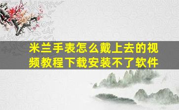 米兰手表怎么戴上去的视频教程下载安装不了软件