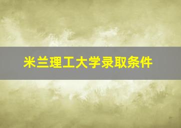 米兰理工大学录取条件