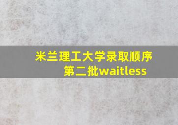 米兰理工大学录取顺序第二批waitless