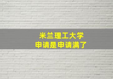 米兰理工大学申请是申请满了