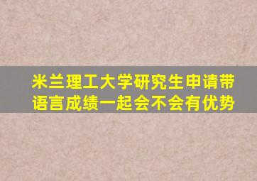 米兰理工大学研究生申请带语言成绩一起会不会有优势