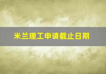 米兰理工申请截止日期