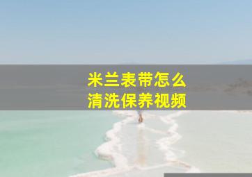 米兰表带怎么清洗保养视频