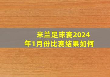 米兰足球赛2024年1月份比赛结果如何