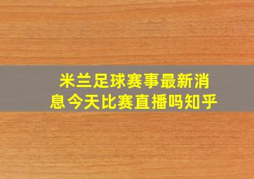 米兰足球赛事最新消息今天比赛直播吗知乎