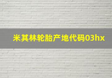 米其林轮胎产地代码03hx