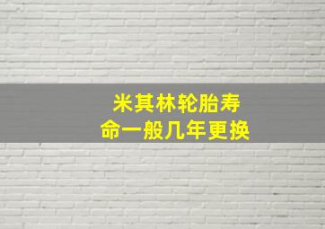 米其林轮胎寿命一般几年更换