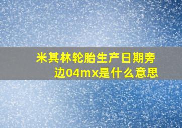 米其林轮胎生产日期旁边04mx是什么意思