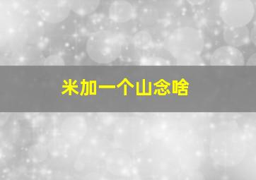 米加一个山念啥