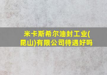 米卡斯希尔油封工业(昆山)有限公司待遇好吗