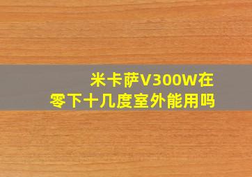 米卡萨V300W在零下十几度室外能用吗