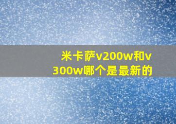 米卡萨v200w和v300w哪个是最新的