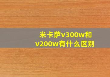 米卡萨v300w和v200w有什么区别