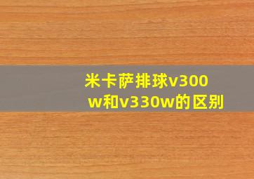 米卡萨排球v300w和v330w的区别