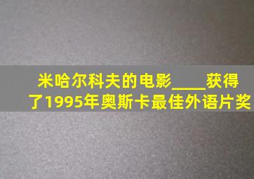 米哈尔科夫的电影____获得了1995年奥斯卡最佳外语片奖