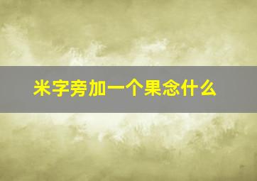 米字旁加一个果念什么