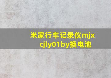 米家行车记录仪mjxcjly01by换电池