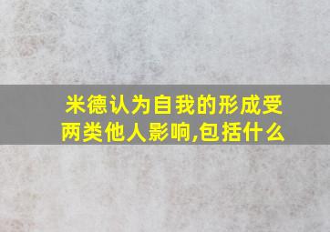 米德认为自我的形成受两类他人影响,包括什么