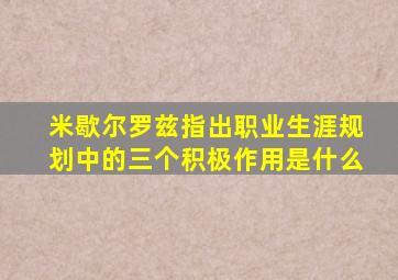 米歇尔罗兹指出职业生涯规划中的三个积极作用是什么