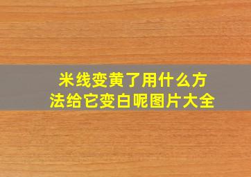 米线变黄了用什么方法给它变白呢图片大全