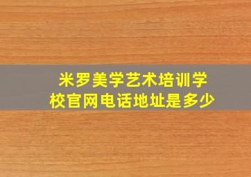 米罗美学艺术培训学校官网电话地址是多少