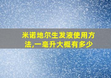 米诺地尔生发液使用方法,一毫升大概有多少