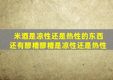 米酒是凉性还是热性的东西还有醪糟醪糟是凉性还是热性