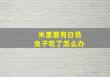 米里面有白色虫子吃了怎么办