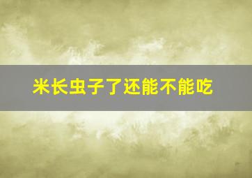 米长虫子了还能不能吃