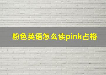 粉色英语怎么读pink占格