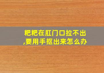 粑粑在肛门口拉不出,要用手抠出来怎么办