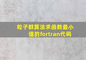 粒子群算法求函数最小值的fortran代码