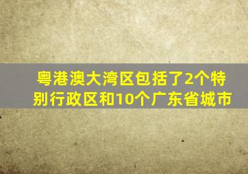 粤港澳大湾区包括了2个特别行政区和10个广东省城市