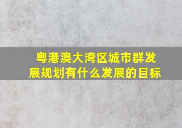 粤港澳大湾区城市群发展规划有什么发展的目标