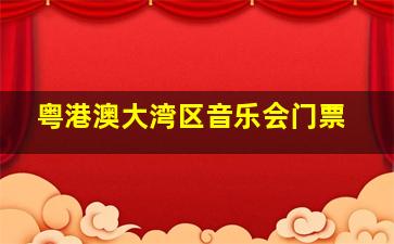 粤港澳大湾区音乐会门票