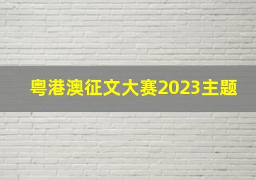 粤港澳征文大赛2023主题