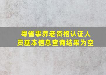 粤省事养老资格认证人员基本信息查询结果为空