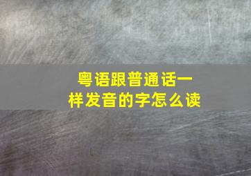 粤语跟普通话一样发音的字怎么读