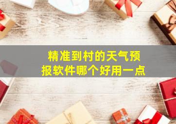 精准到村的天气预报软件哪个好用一点