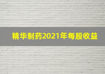 精华制药2021年每股收益