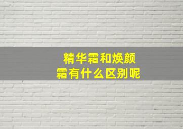 精华霜和焕颜霜有什么区别呢