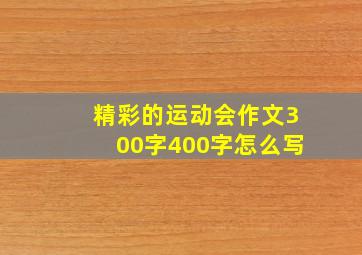 精彩的运动会作文300字400字怎么写