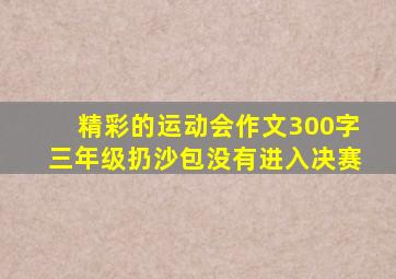 精彩的运动会作文300字三年级扔沙包没有进入决赛