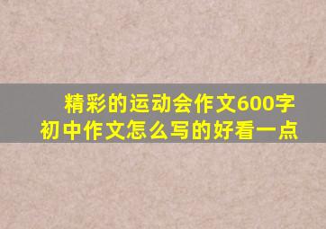 精彩的运动会作文600字初中作文怎么写的好看一点