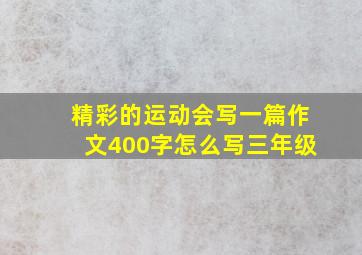 精彩的运动会写一篇作文400字怎么写三年级